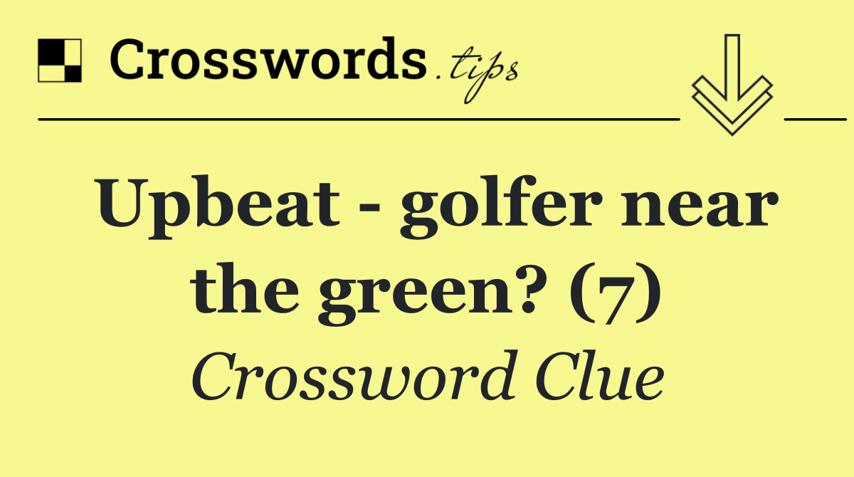 Upbeat   golfer near the green? (7)