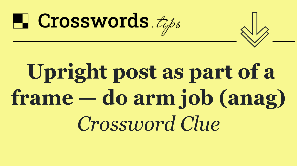 Upright post as part of a frame — do arm job (anag)