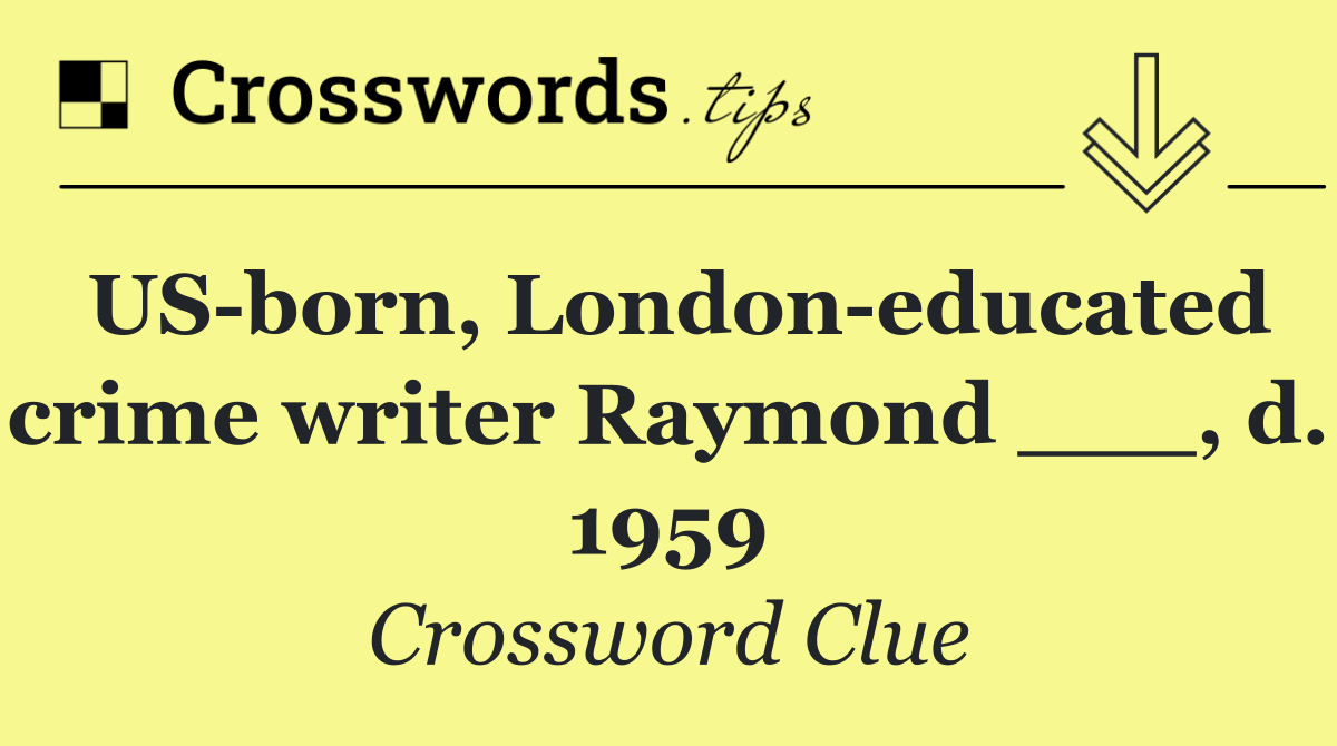 US born, London educated crime writer Raymond ___, d. 1959