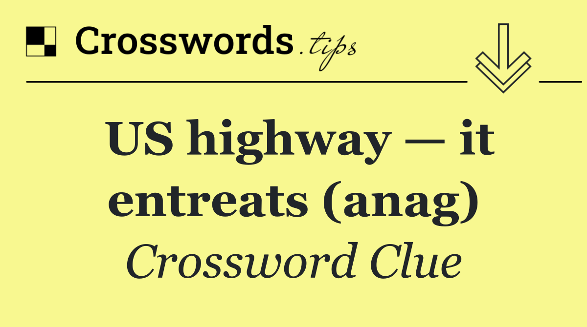 US highway — it entreats (anag)