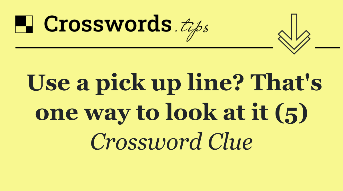 Use a pick up line? That's one way to look at it (5)
