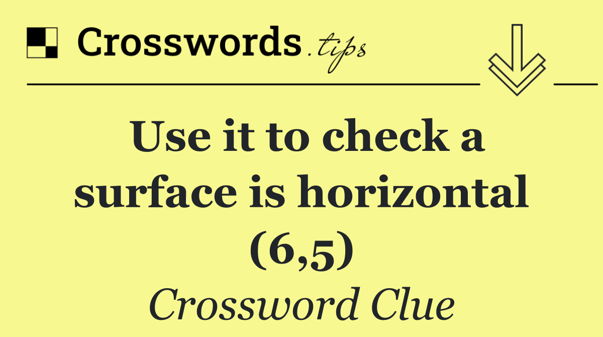 Use it to check a surface is horizontal (6,5)