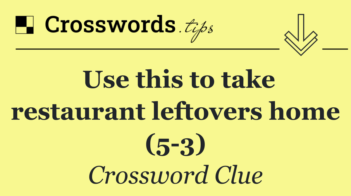Use this to take restaurant leftovers home (5 3)