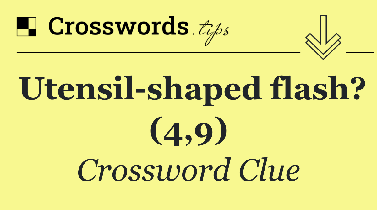 Utensil shaped flash? (4,9)