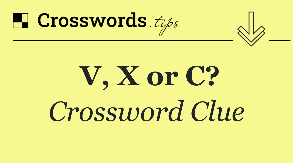 V, X or C?
