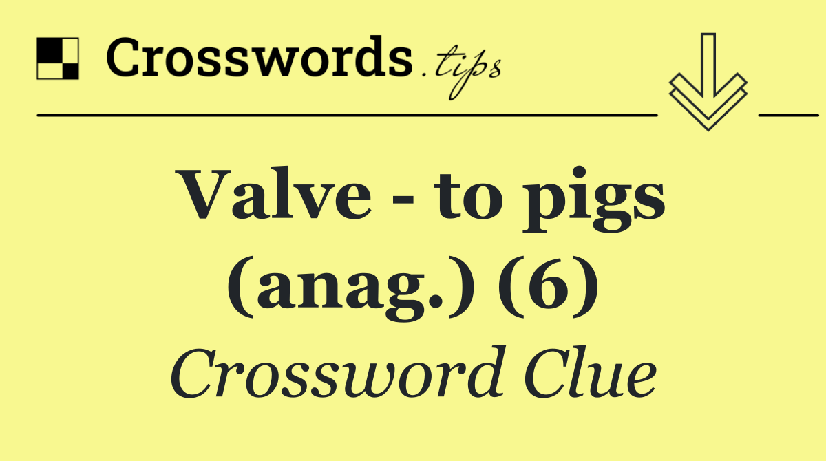 Valve   to pigs (anag.) (6)