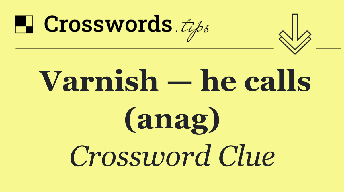Varnish — he calls (anag)