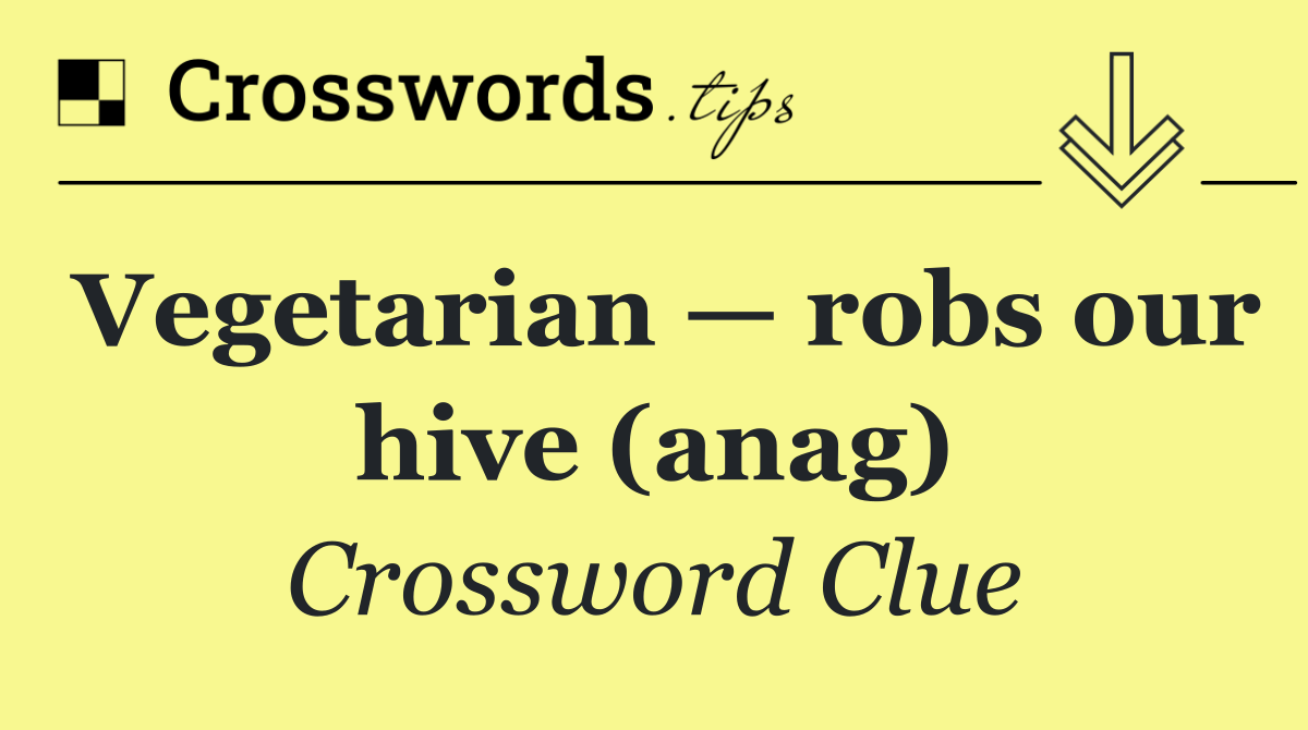Vegetarian — robs our hive (anag)