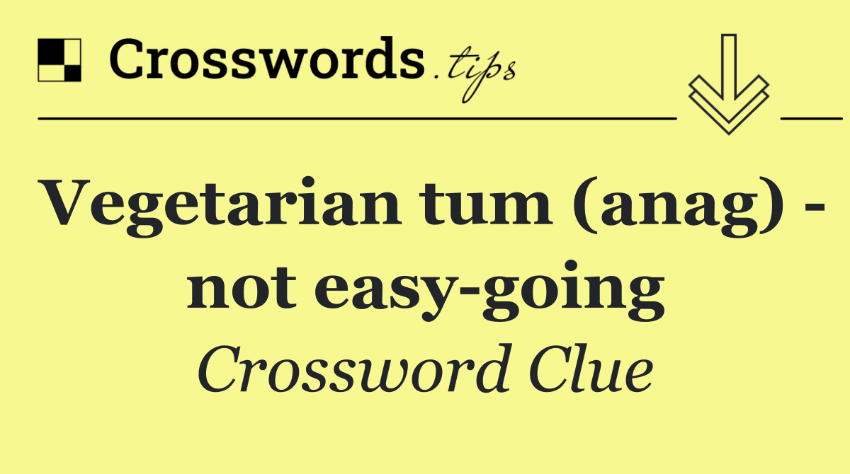 Vegetarian tum (anag)   not easy going