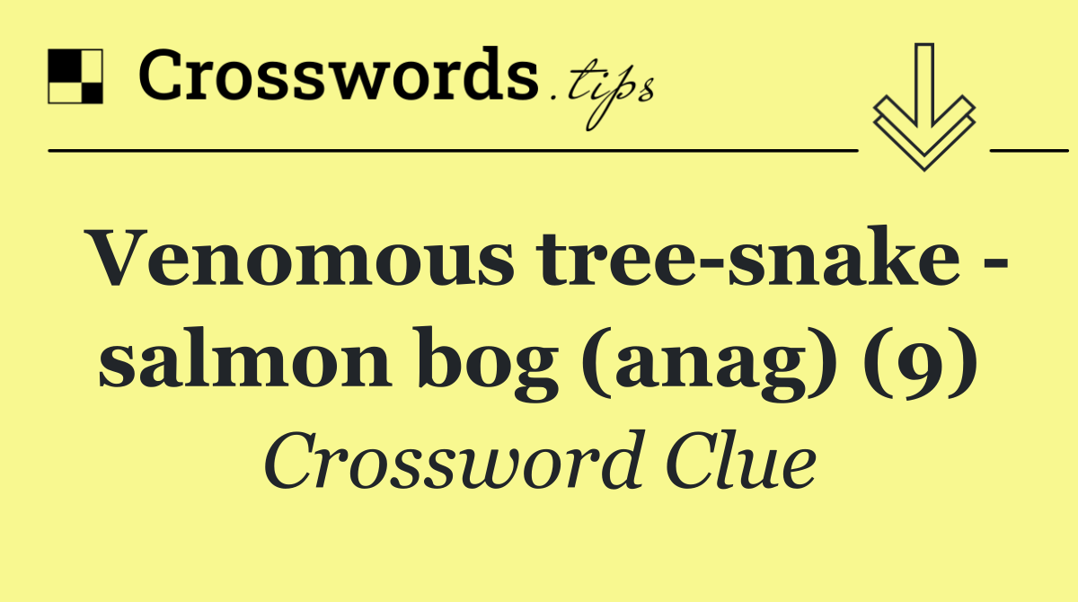 Venomous tree snake   salmon bog (anag) (9)