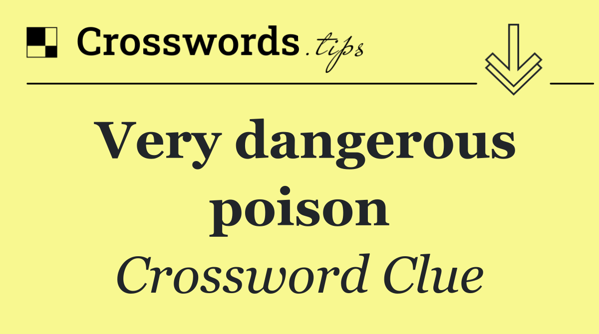 Very dangerous poison