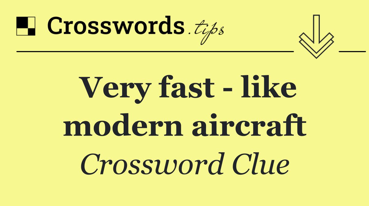 Very fast   like modern aircraft