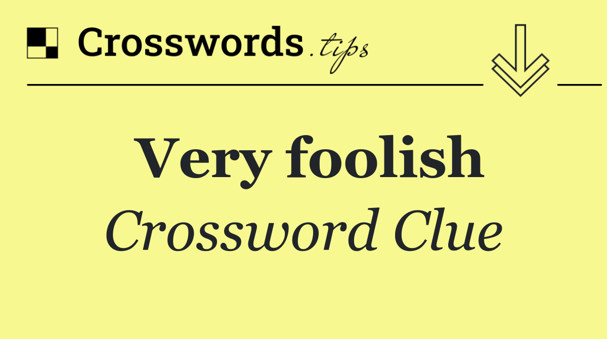 Very foolish