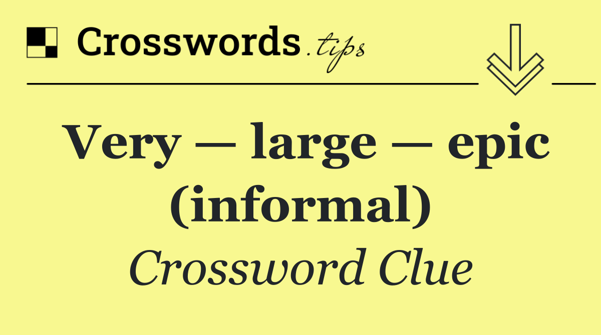 Very — large — epic (informal)