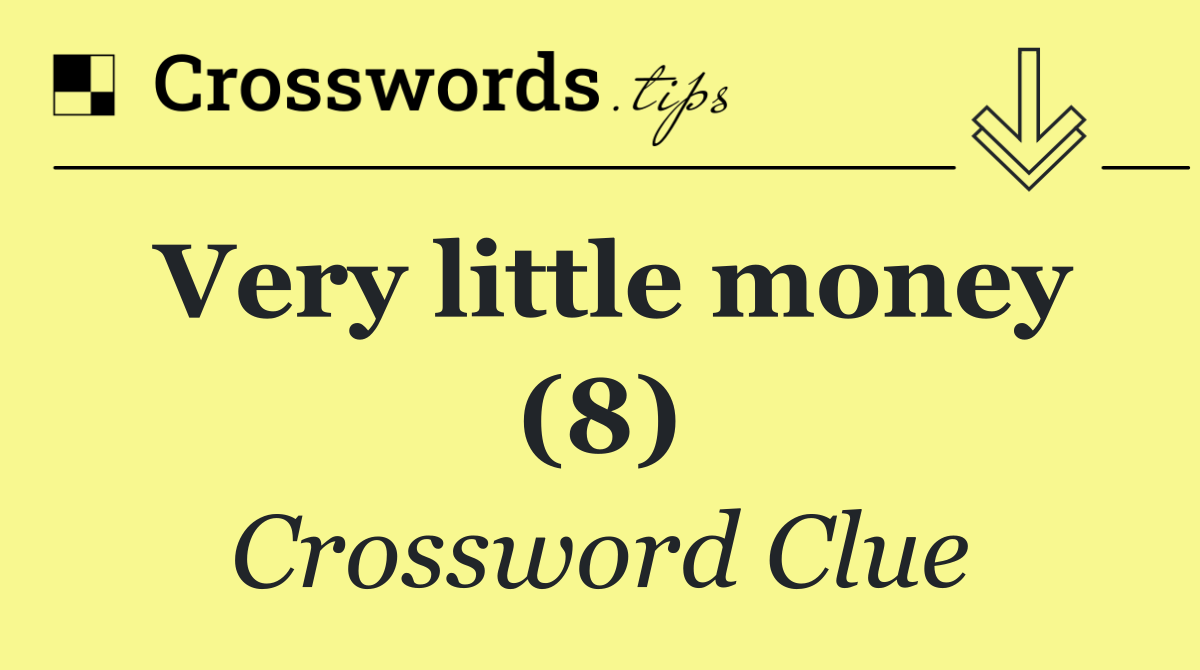 Very little money (8)