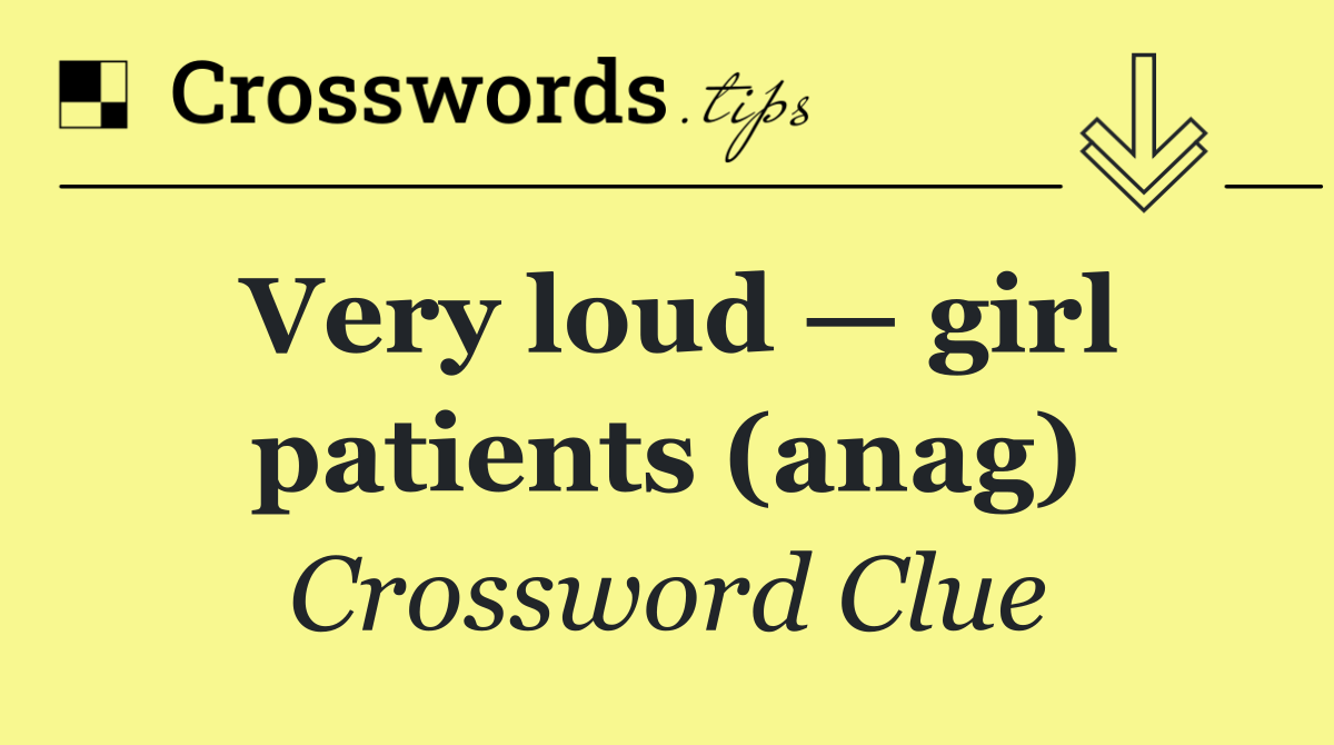 Very loud — girl patients (anag)