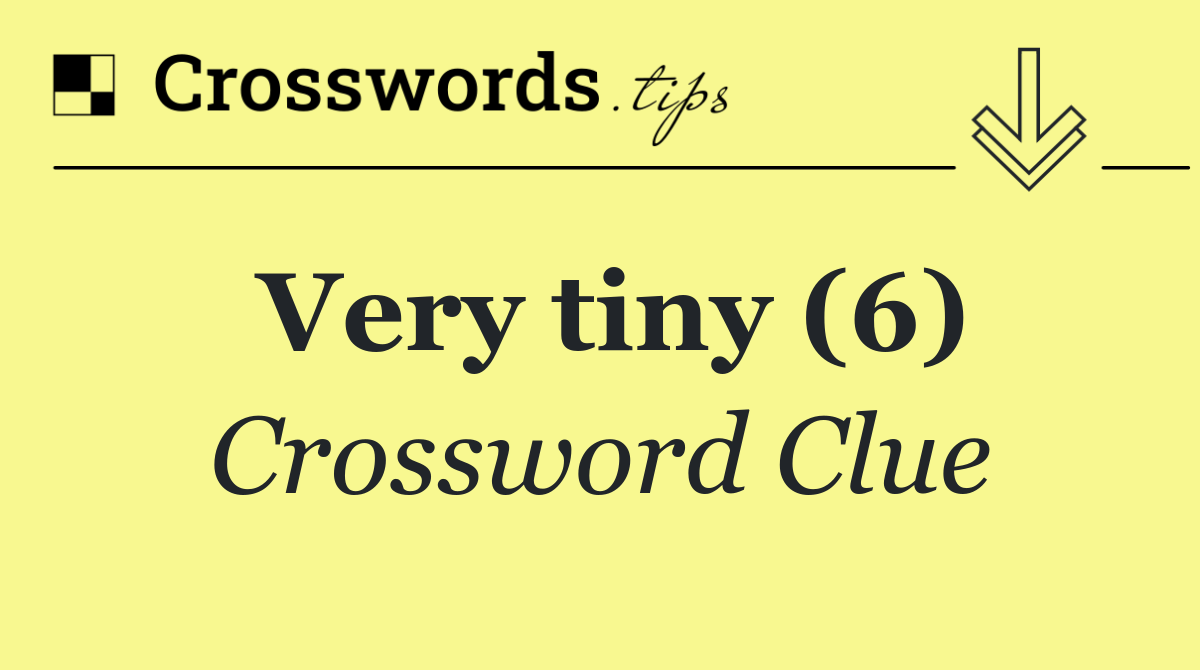 Very tiny (6)