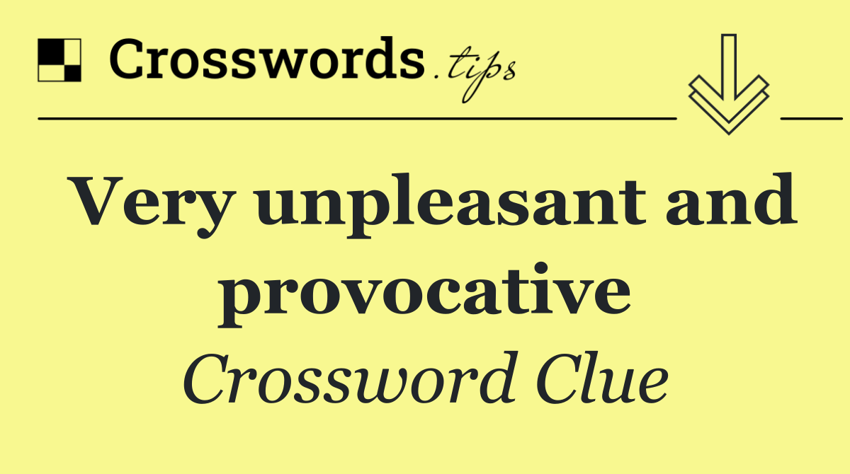 Very unpleasant and provocative