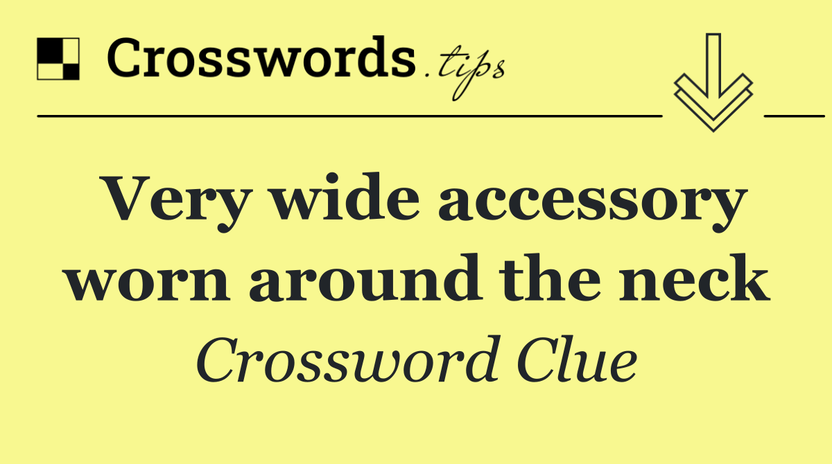 Very wide accessory worn around the neck