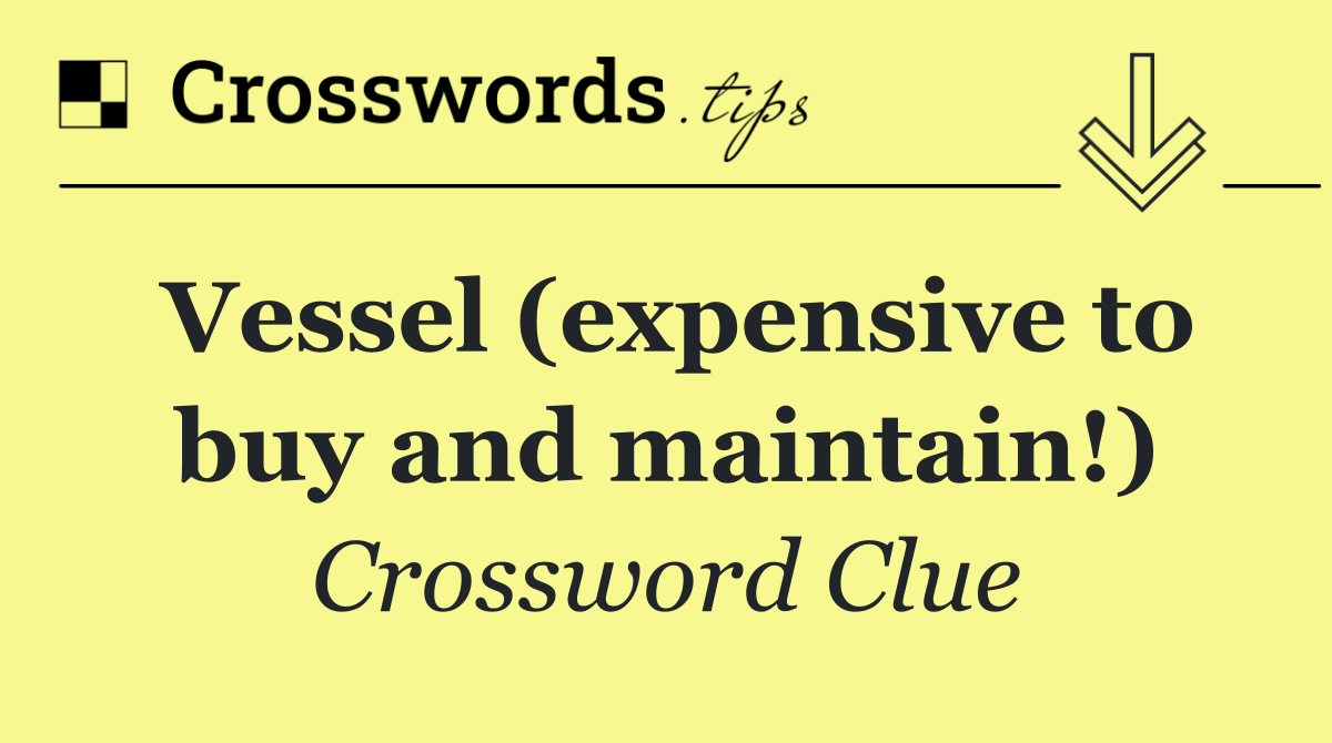 Vessel (expensive to buy and maintain!)