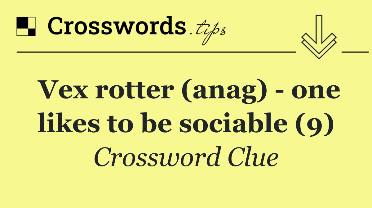 Vex rotter (anag)   one likes to be sociable (9)