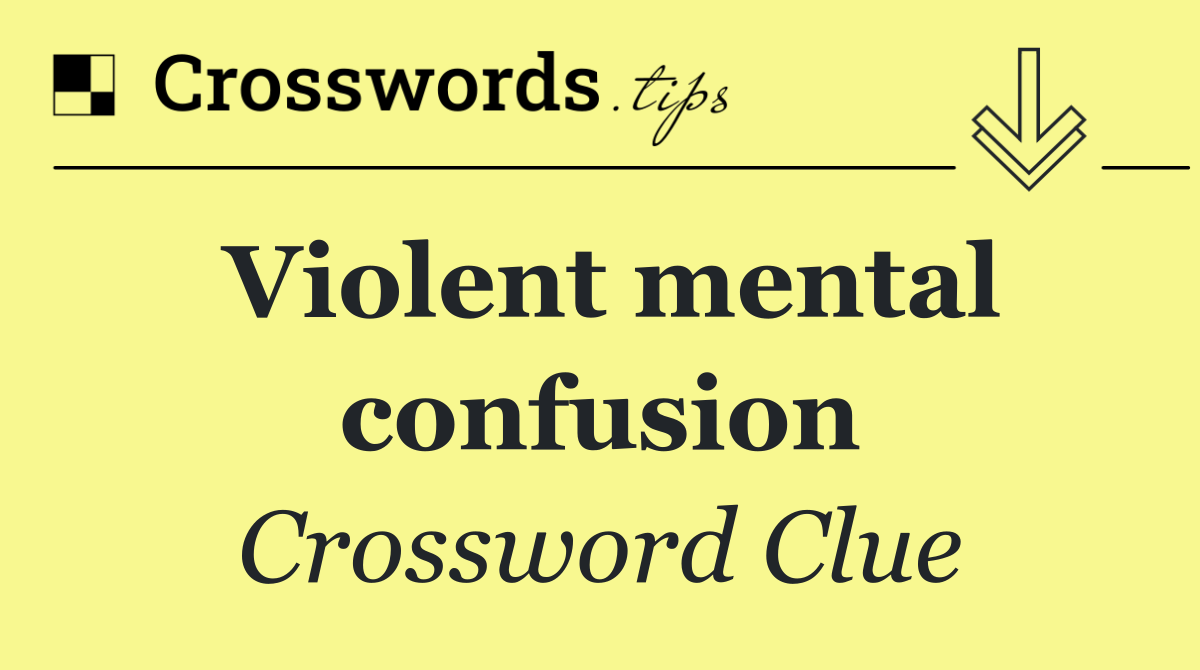 Violent mental confusion
