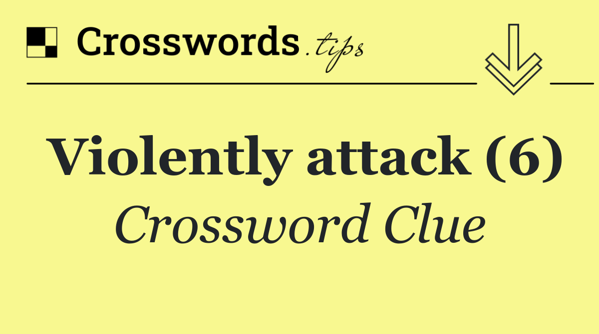 Violently attack (6)