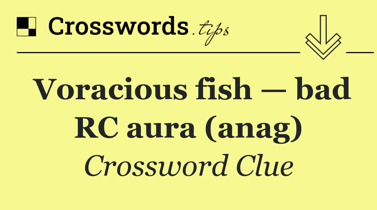 Voracious fish — bad RC aura (anag)