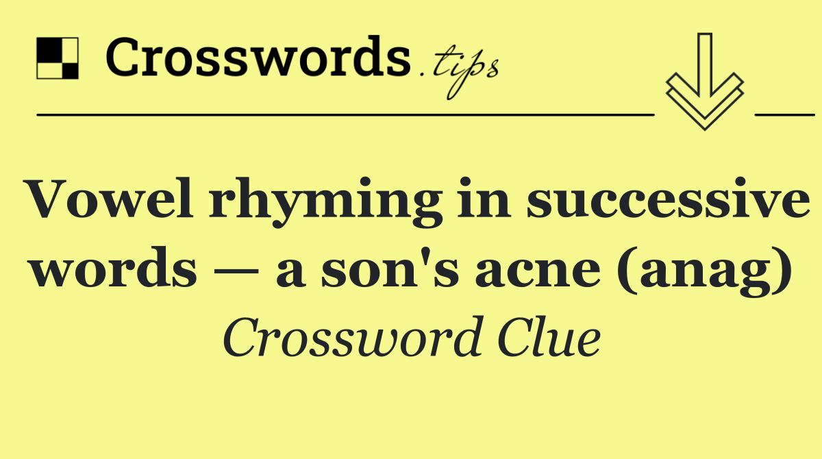 Vowel rhyming in successive words — a son's acne (anag)