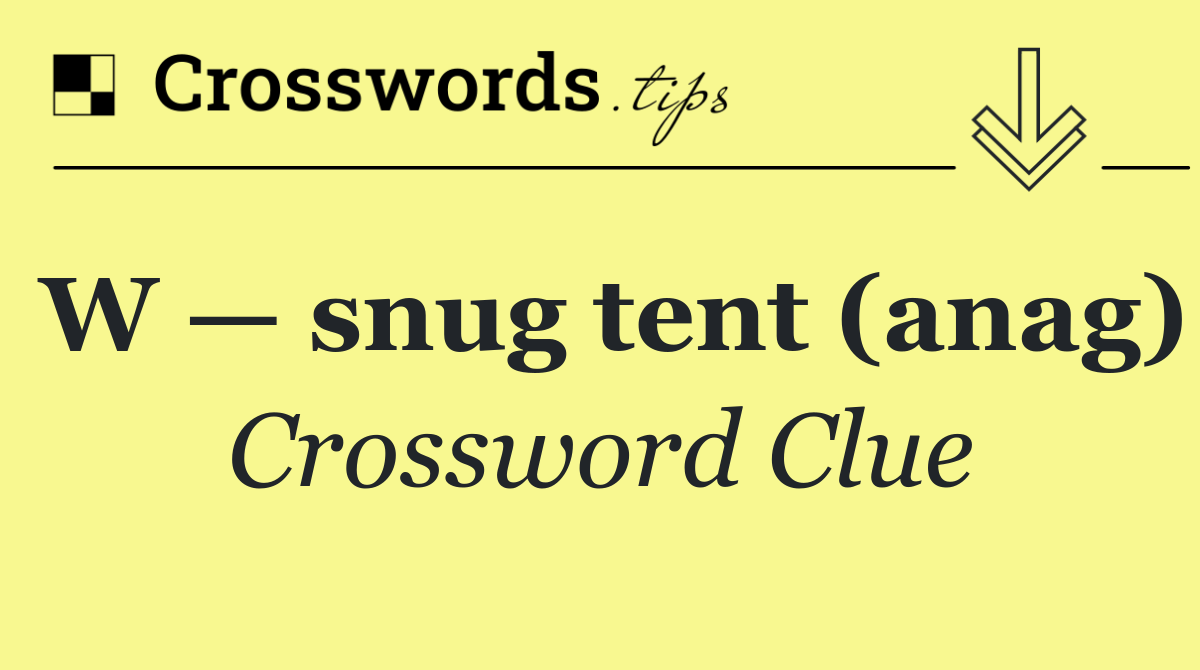 W — snug tent (anag)