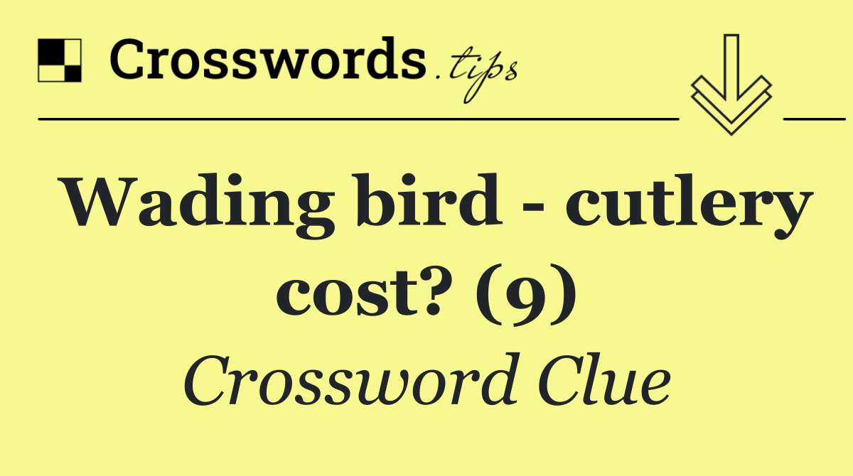 Wading bird   cutlery cost? (9)