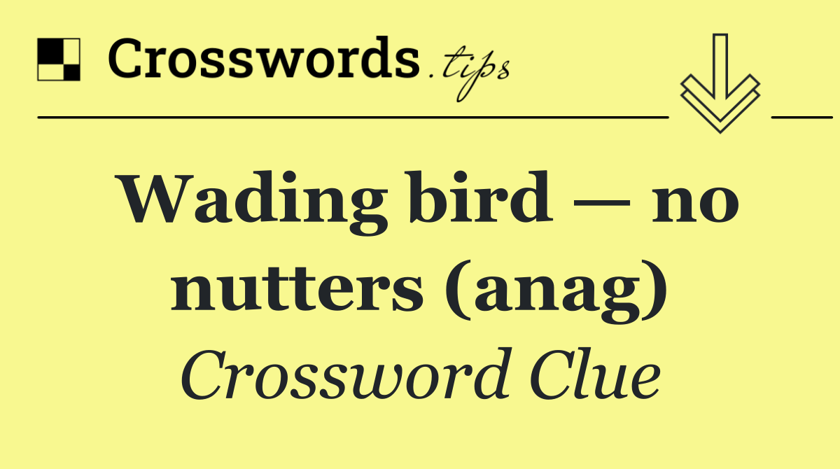 Wading bird — no nutters (anag)
