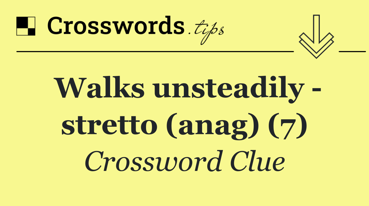 Walks unsteadily   stretto (anag) (7)