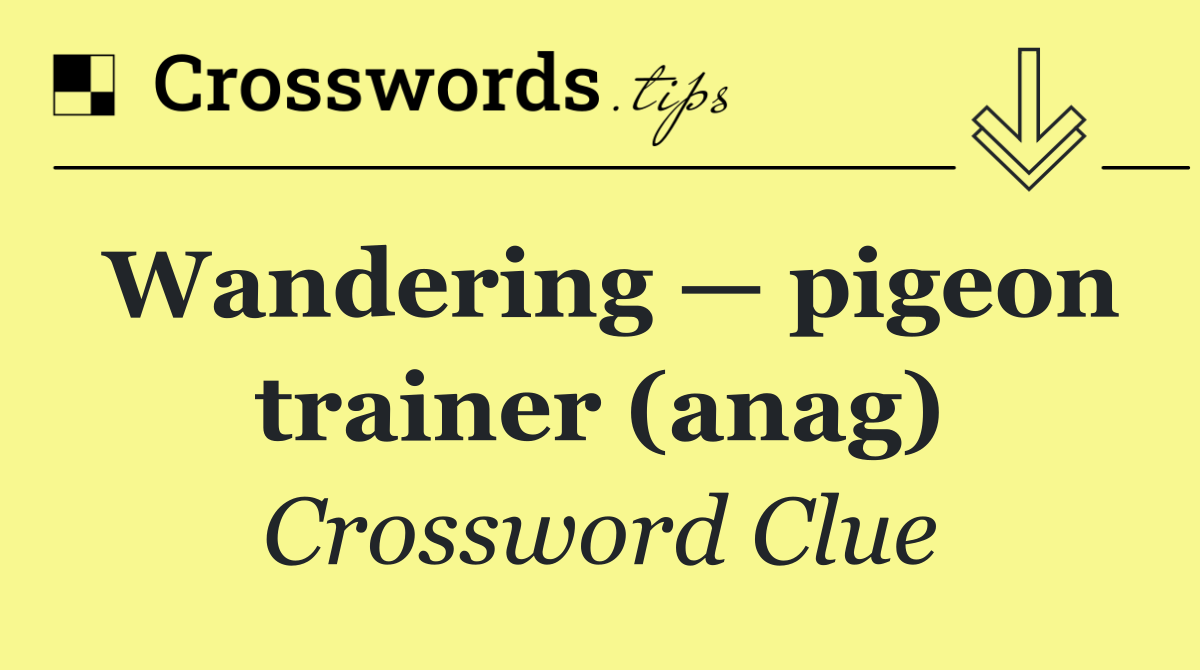 Wandering — pigeon trainer (anag)
