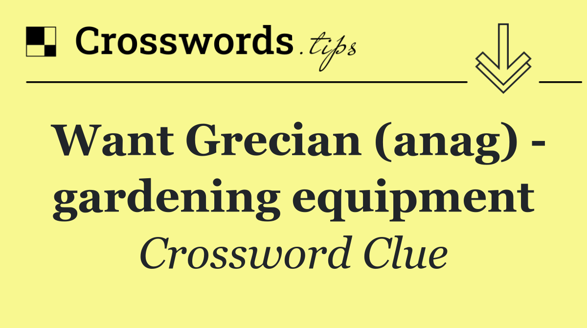 Want Grecian (anag)   gardening equipment