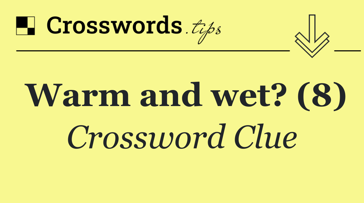 Warm and wet? (8)