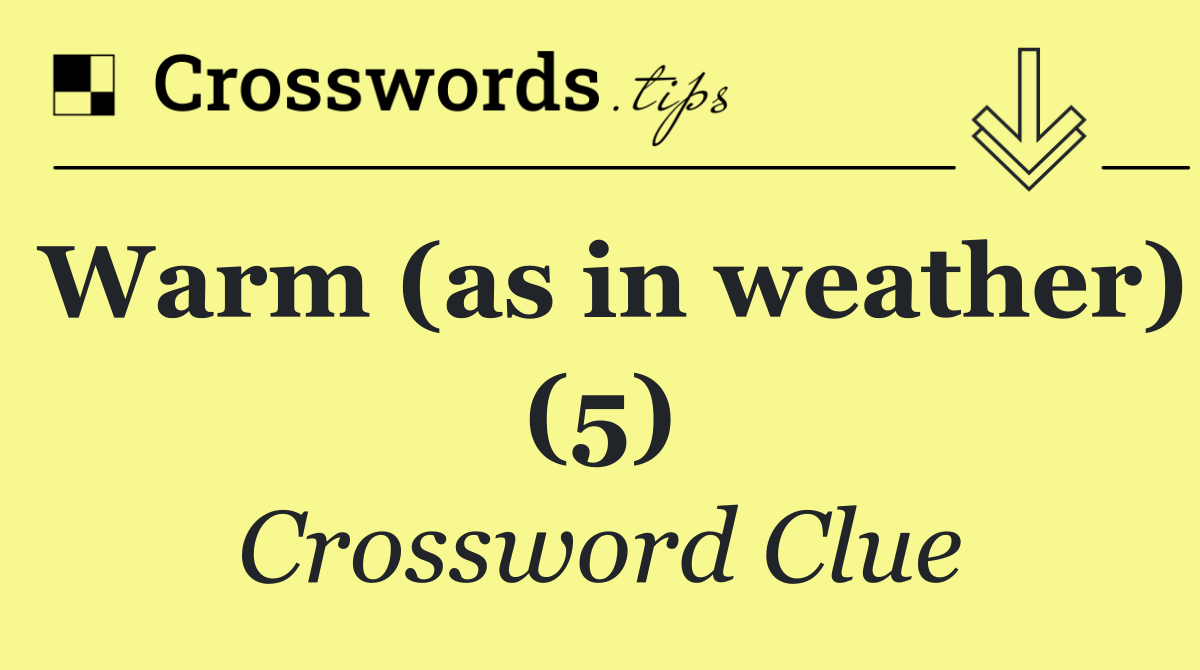 Warm (as in weather) (5)