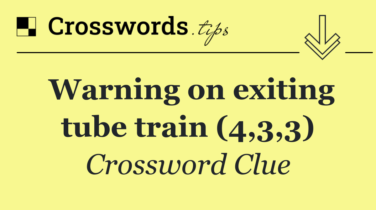 Warning on exiting tube train (4,3,3)