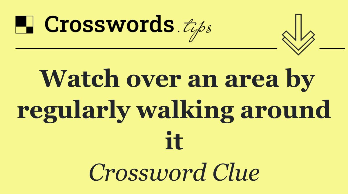 Watch over an area by regularly walking around it