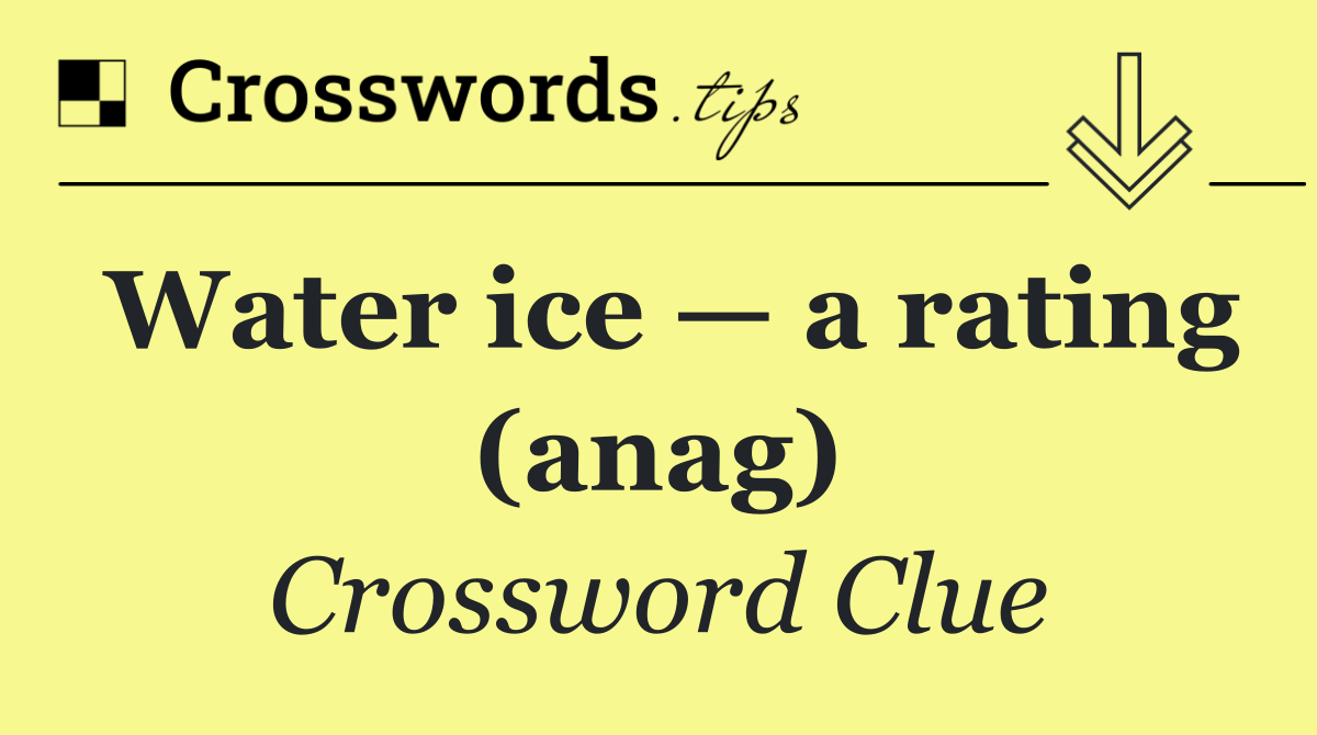 Water ice — a rating (anag)