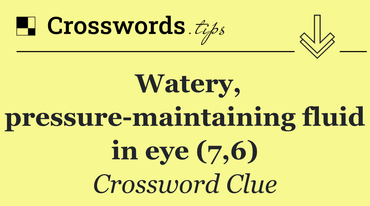 Watery, pressure maintaining fluid in eye (7,6)