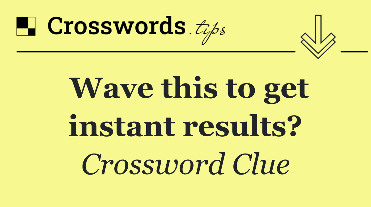 Wave this to get instant results?
