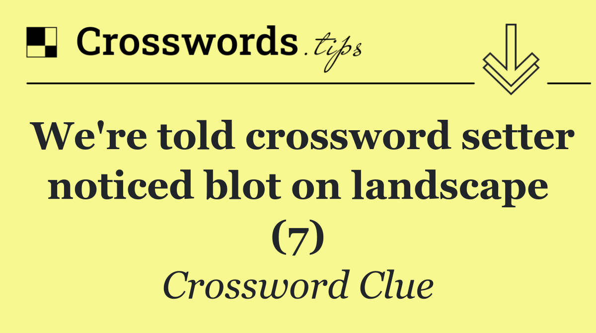 We're told crossword setter noticed blot on landscape (7)