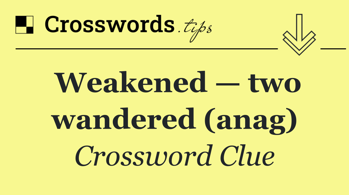 Weakened — two wandered (anag)