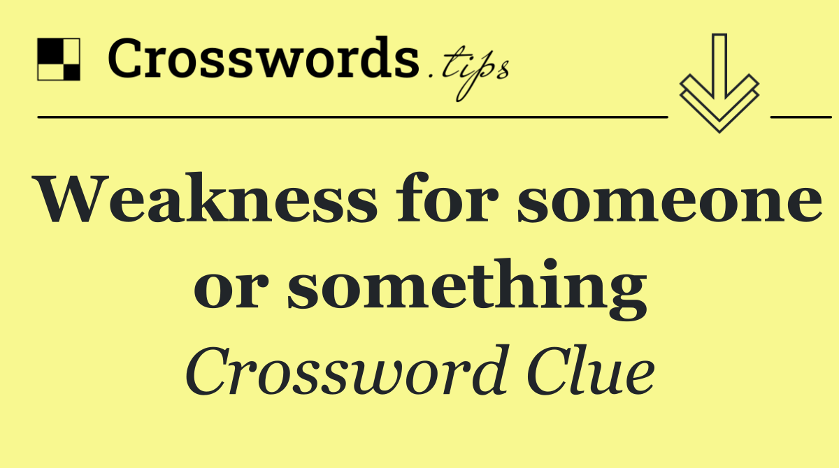 Weakness for someone or something