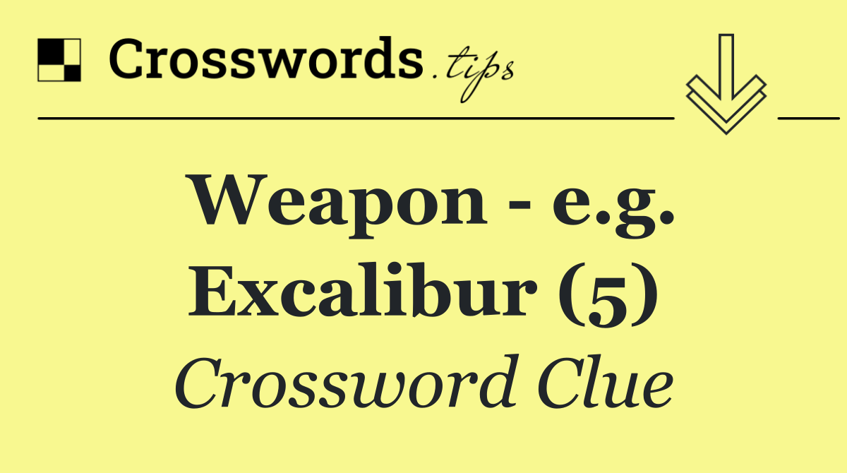 Weapon   e.g. Excalibur (5)