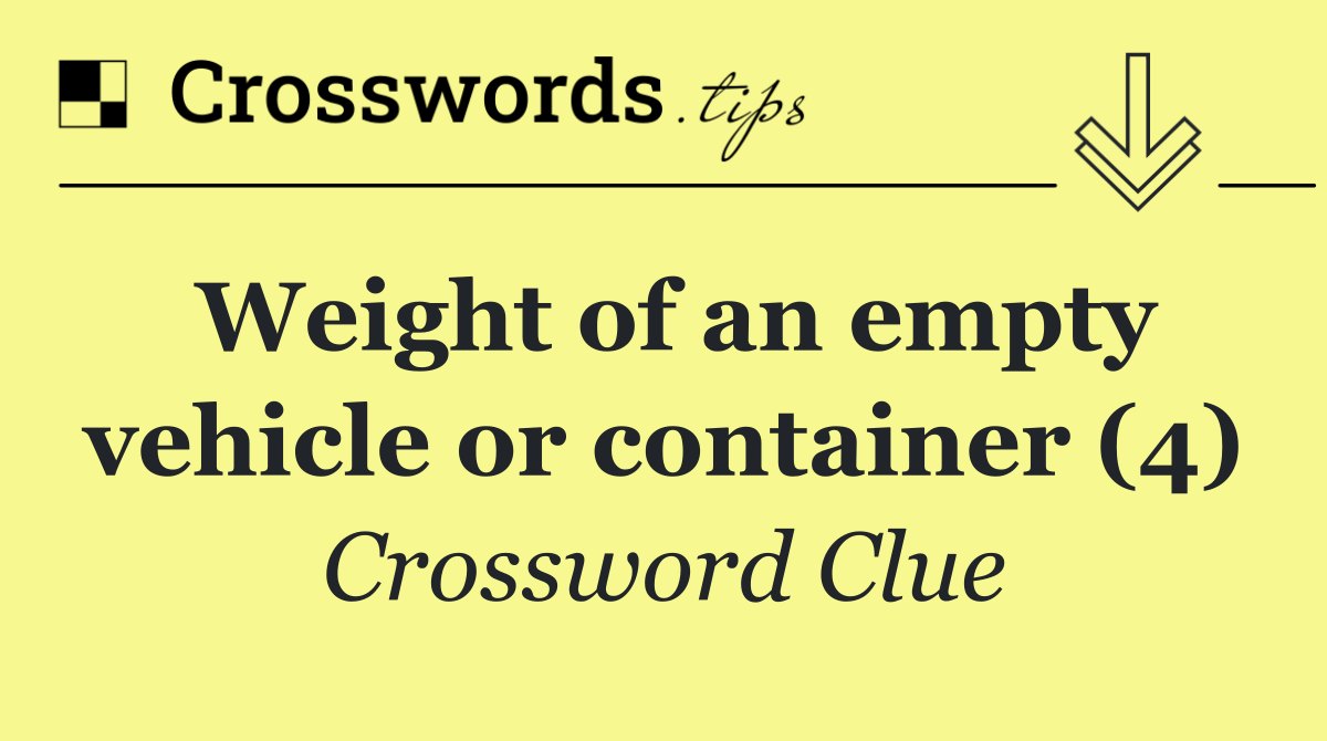 Weight of an empty vehicle or container (4)