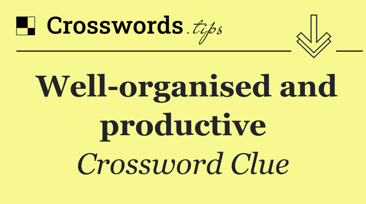 Well organised and productive