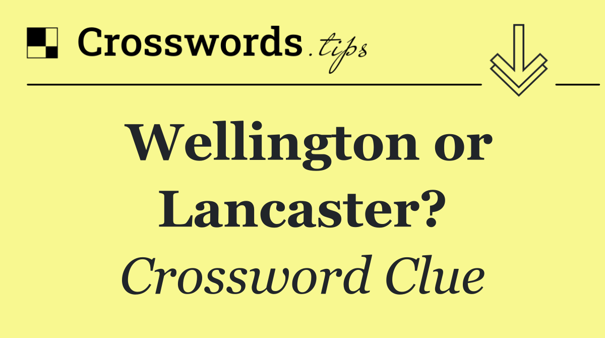 Wellington or Lancaster?