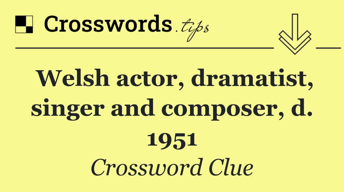 Welsh actor, dramatist, singer and composer, d. 1951